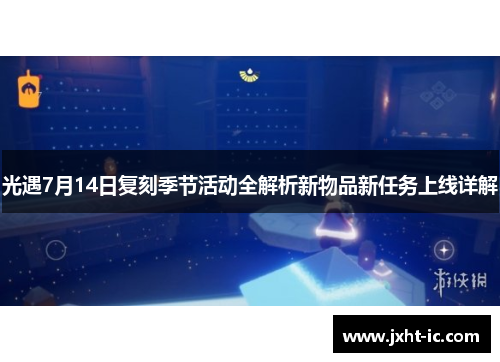 光遇7月14日复刻季节活动全解析新物品新任务上线详解